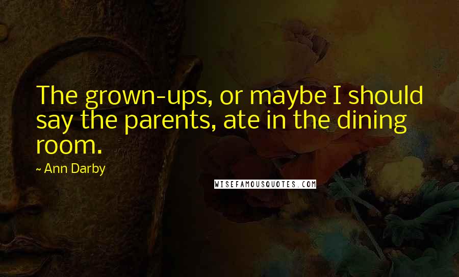 Ann Darby quotes: The grown-ups, or maybe I should say the parents, ate in the dining room.