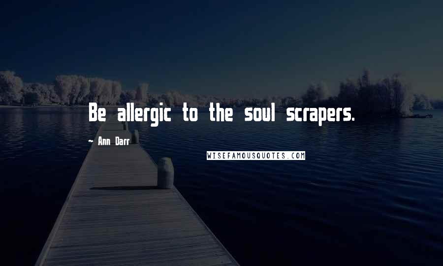 Ann Darr quotes: Be allergic to the soul scrapers.