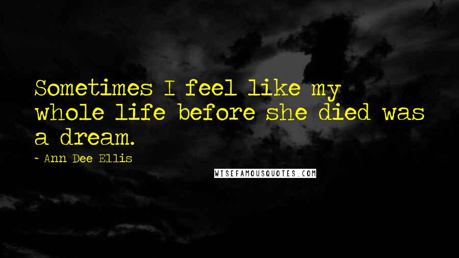 Ann Dee Ellis quotes: Sometimes I feel like my whole life before she died was a dream.