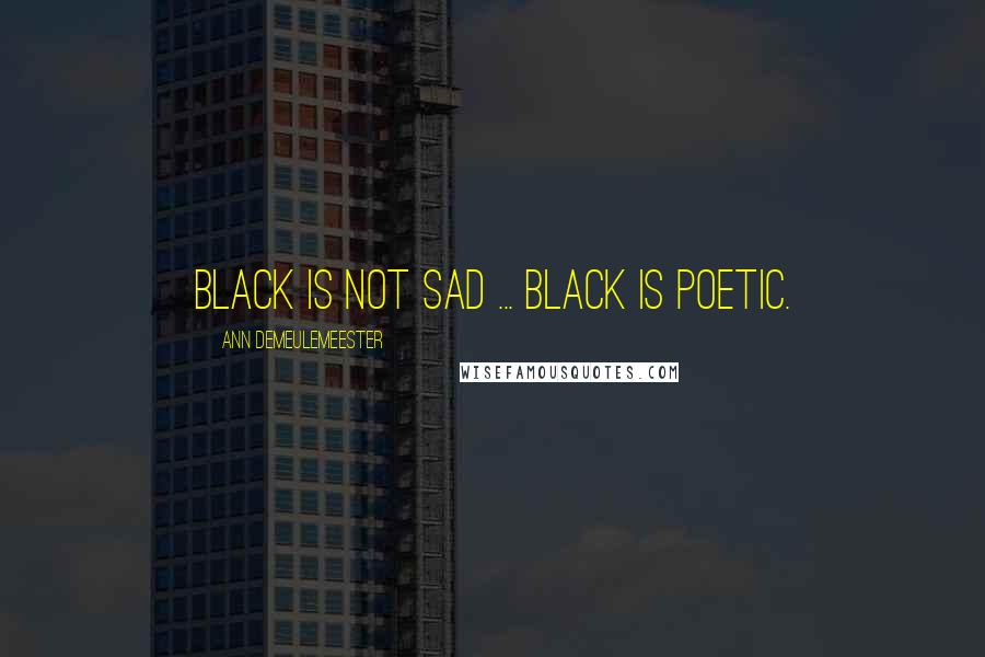 Ann Demeulemeester quotes: Black is not sad ... Black is poetic.