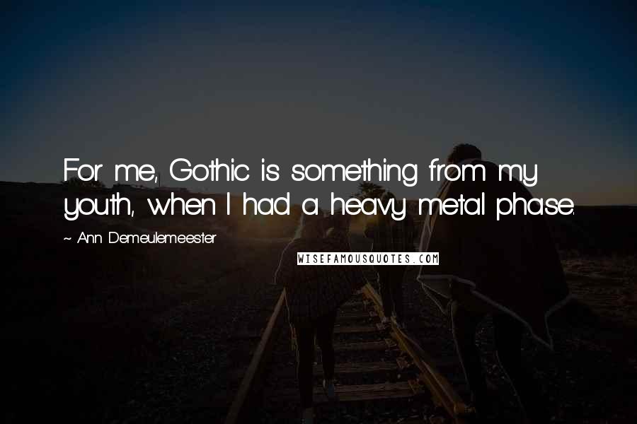 Ann Demeulemeester quotes: For me, Gothic is something from my youth, when I had a heavy metal phase.