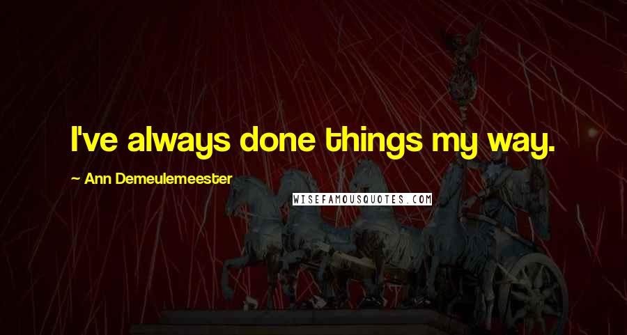 Ann Demeulemeester quotes: I've always done things my way.