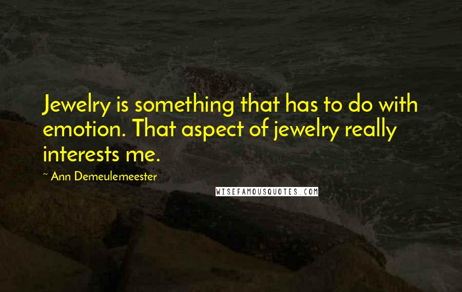 Ann Demeulemeester quotes: Jewelry is something that has to do with emotion. That aspect of jewelry really interests me.