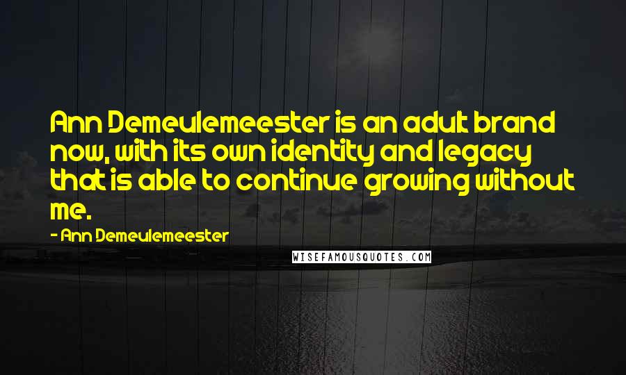 Ann Demeulemeester quotes: Ann Demeulemeester is an adult brand now, with its own identity and legacy that is able to continue growing without me.