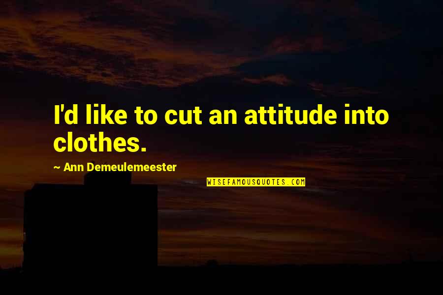 Ann Demeulemeester Quotes By Ann Demeulemeester: I'd like to cut an attitude into clothes.