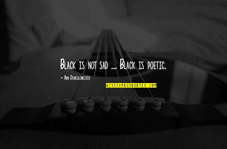 Ann Demeulemeester Quotes By Ann Demeulemeester: Black is not sad ... Black is poetic.