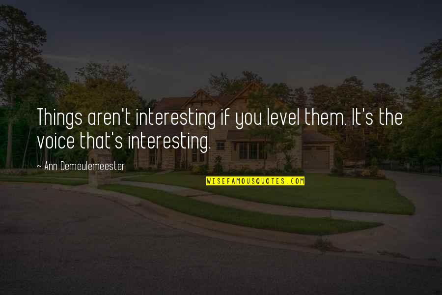 Ann Demeulemeester Quotes By Ann Demeulemeester: Things aren't interesting if you level them. It's