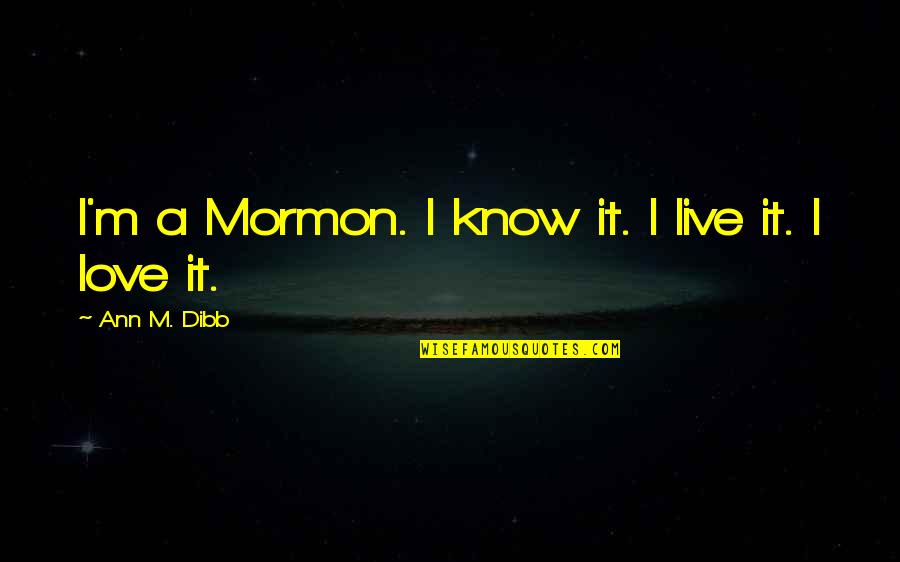 Ann Dibb Quotes By Ann M. Dibb: I'm a Mormon. I know it. I live