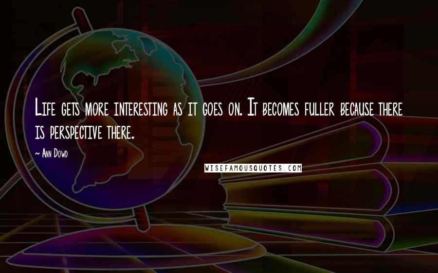 Ann Dowd quotes: Life gets more interesting as it goes on. It becomes fuller because there is perspective there.