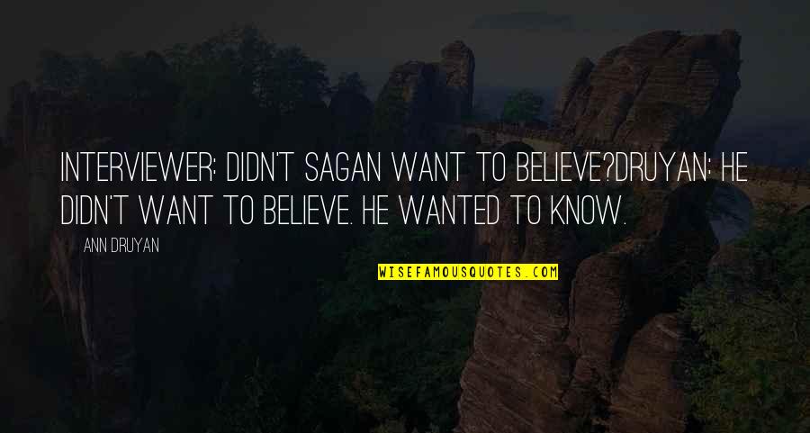 Ann Druyan Quotes By Ann Druyan: Interviewer: Didn't Sagan want to believe?Druyan: he didn't Ann Druyan Quotes By Ann Druyan: Interviewer: Didn't Sagan want to believe?Druyan: he didn't