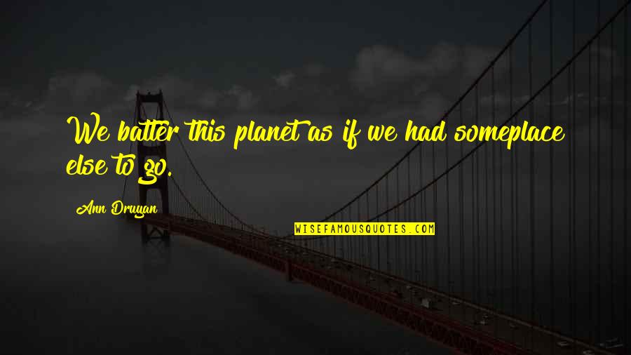 Ann Druyan Quotes By Ann Druyan: We batter this planet as if we had
