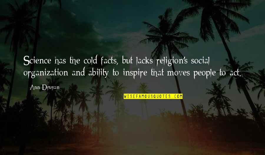 Ann Druyan Quotes By Ann Druyan: Science has the cold facts, but lacks religion's Ann Druyan Quotes By Ann Druyan: Science has the cold facts, but lacks religion's