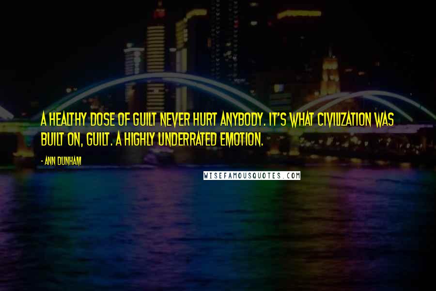 Ann Dunham quotes: A healthy dose of guilt never hurt anybody. It's what civilization was built on, guilt. A highly underrated emotion.