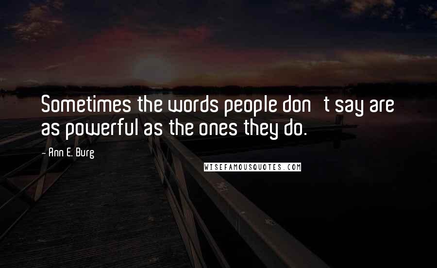 Ann E. Burg quotes: Sometimes the words people don't say are as powerful as the ones they do.