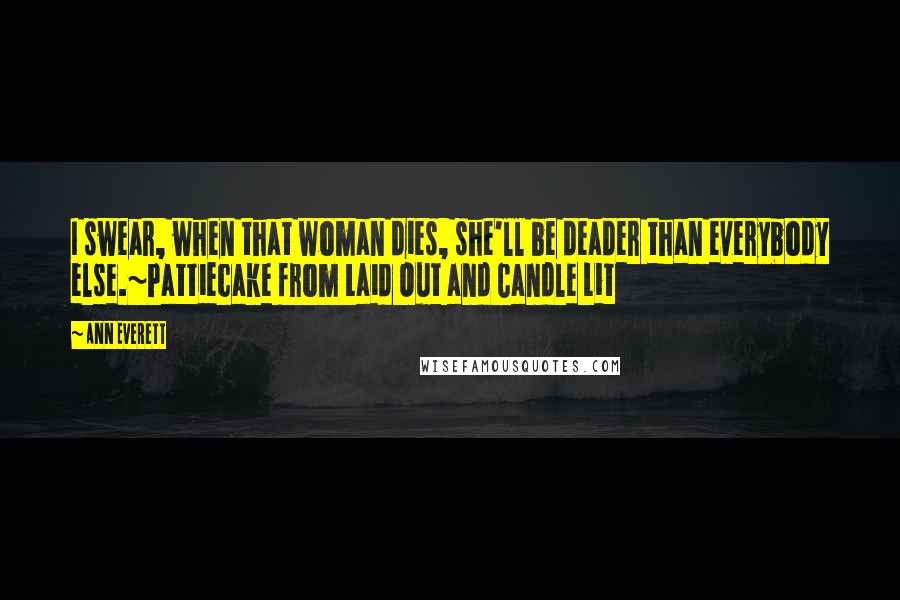 Ann Everett quotes: I swear, when that woman dies, she'll be deader than everybody else.~Pattiecake from Laid Out and Candle Lit