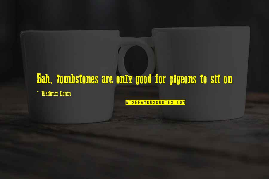 Ann Furedi Quotes By Vladimir Lenin: Bah, tombstones are only good for pigeons to Ann Furedi Quotes By Vladimir Lenin: Bah, tombstones are only good for pigeons to
