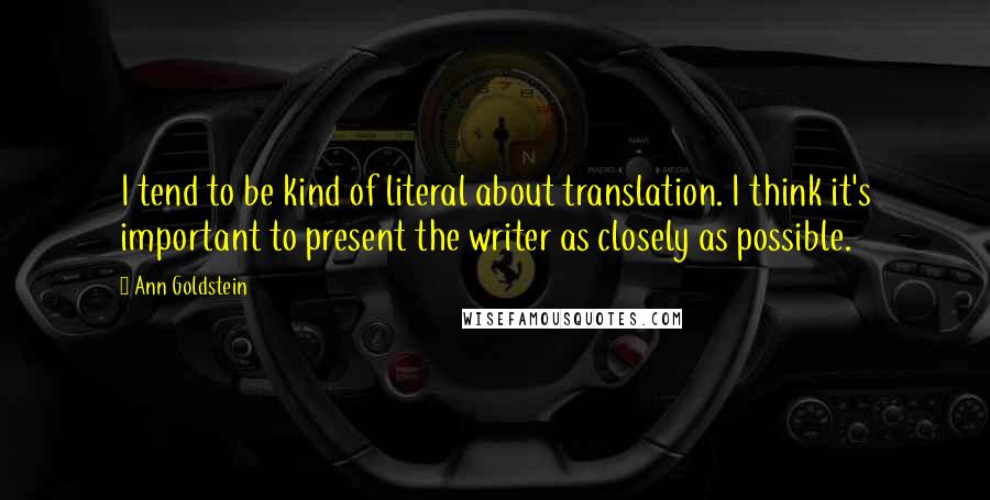 Ann Goldstein quotes: I tend to be kind of literal about translation. I think it's important to present the writer as closely as possible.