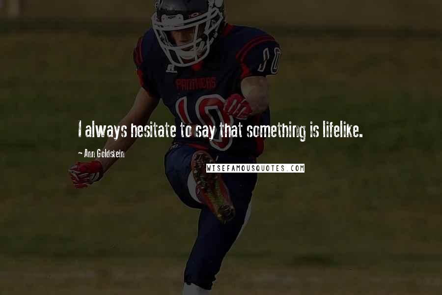 Ann Goldstein quotes: I always hesitate to say that something is lifelike.