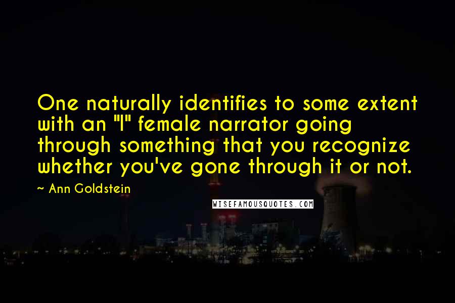 Ann Goldstein quotes: One naturally identifies to some extent with an "I" female narrator going through something that you recognize whether you've gone through it or not.