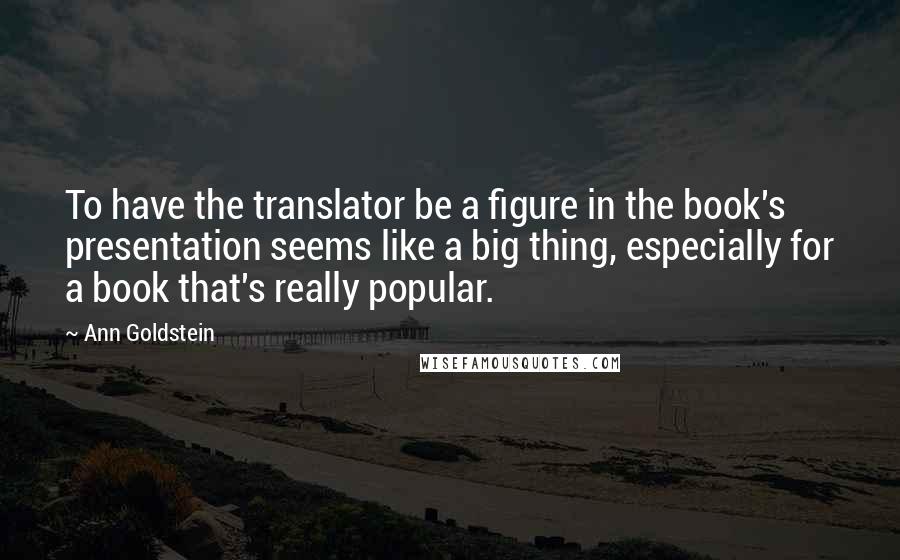 Ann Goldstein quotes: To have the translator be a figure in the book's presentation seems like a big thing, especially for a book that's really popular.