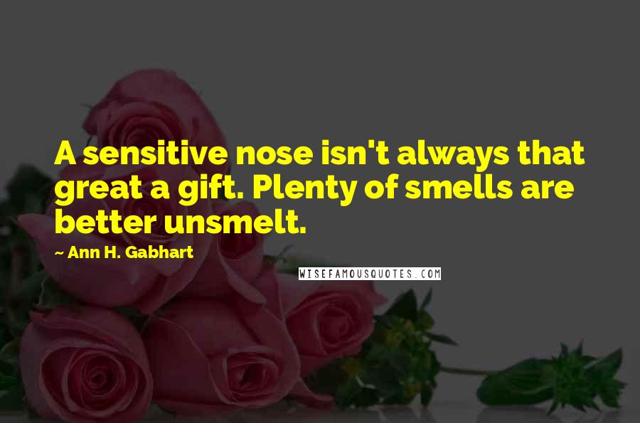 Ann H. Gabhart quotes: A sensitive nose isn't always that great a gift. Plenty of smells are better unsmelt.