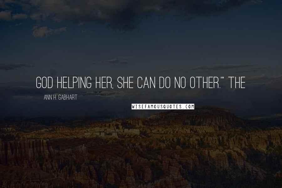 Ann H. Gabhart quotes: God helping her, she can do no other.'" The