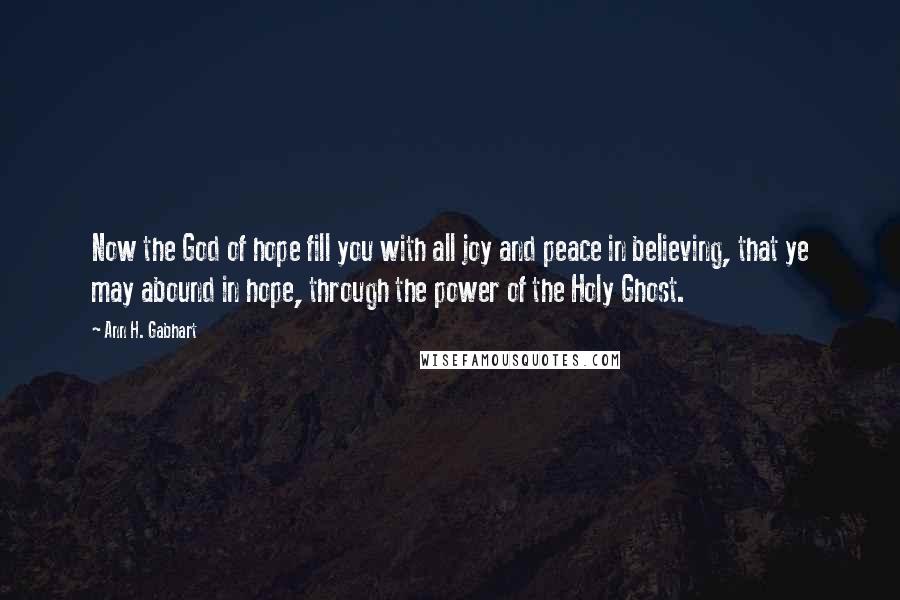 Ann H. Gabhart quotes: Now the God of hope fill you with all joy and peace in believing, that ye may abound in hope, through the power of the Holy Ghost.