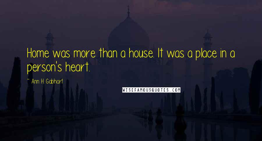 Ann H. Gabhart quotes: Home was more than a house. It was a place in a person's heart.