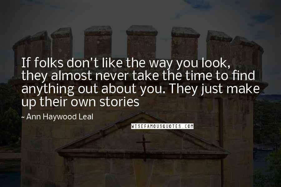 Ann Haywood Leal quotes: If folks don't like the way you look, they almost never take the time to find anything out about you. They just make up their own stories Ann Haywood Leal quotes: If folks don't like the way you look, they almost never take the time to find anything out about you. They just make up their own stories