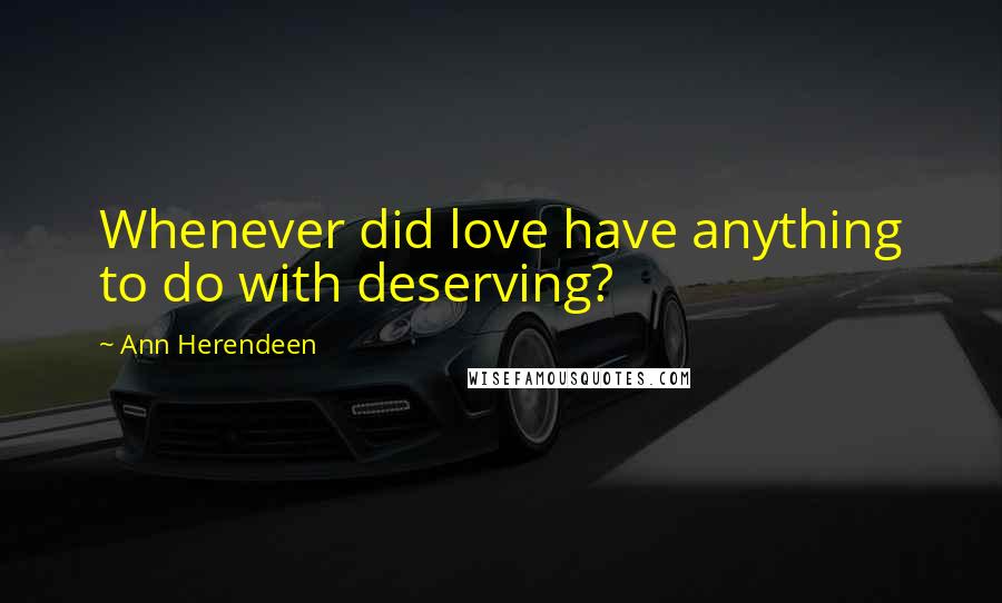 Ann Herendeen quotes: Whenever did love have anything to do with deserving?