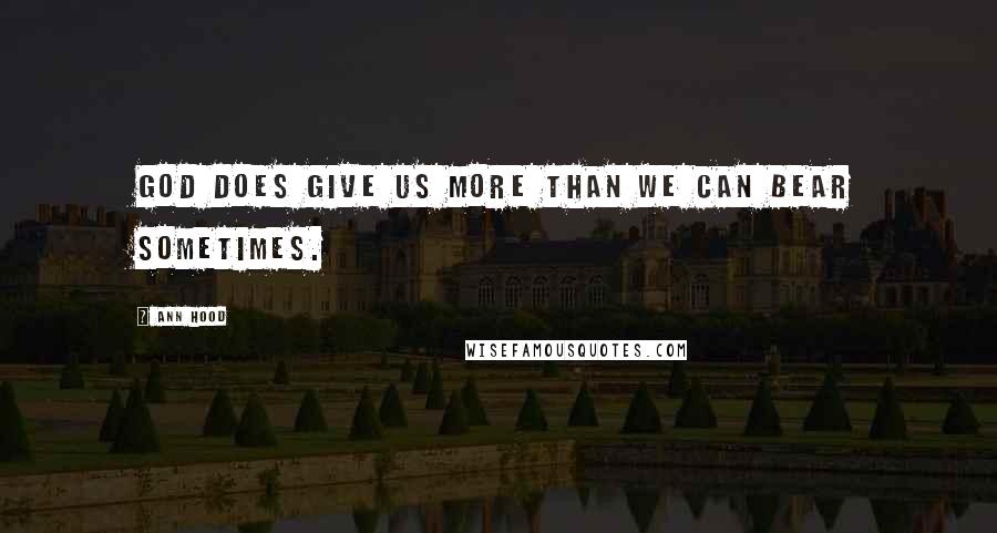 Ann Hood quotes: God does give us more than we can bear sometimes.