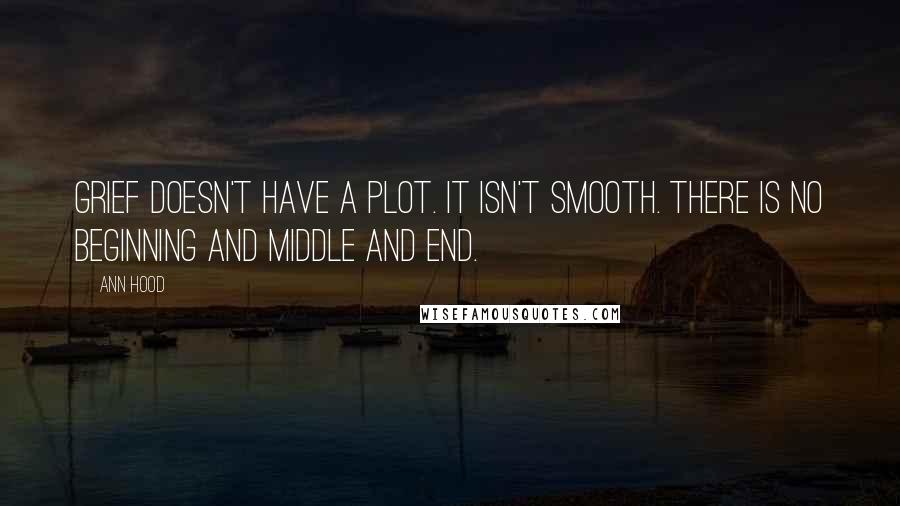Ann Hood quotes: Grief doesn't have a plot. It isn't smooth. There is no beginning and middle and end.