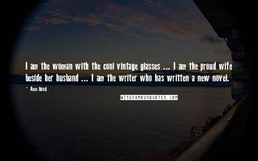 Ann Hood quotes: I am the woman with the cool vintage glasses ... I am the proud wife beside her husband ... I am the writer who has written a new novel.