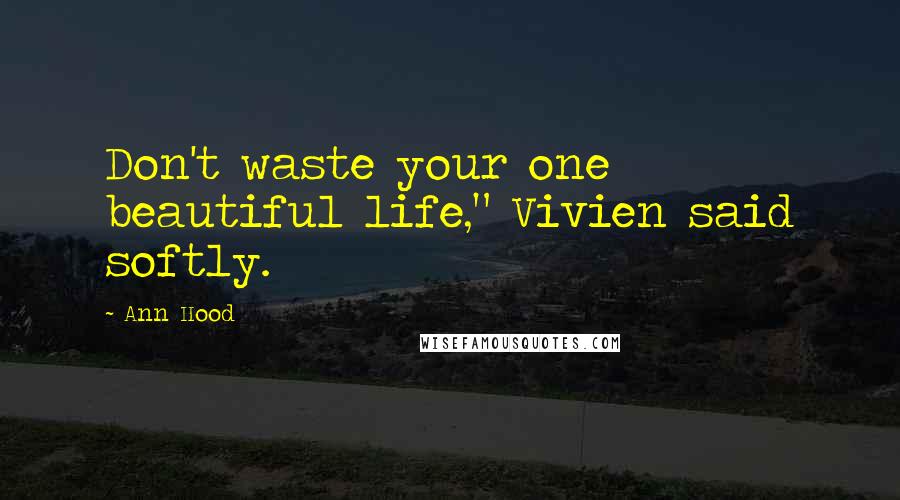 Ann Hood quotes: Don't waste your one beautiful life," Vivien said softly.