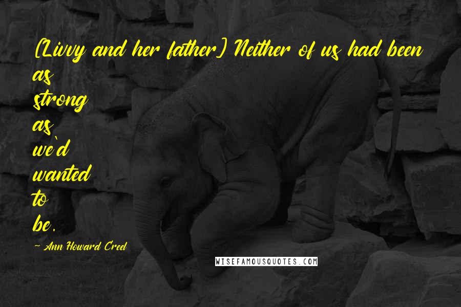 Ann Howard Creel quotes: [Livvy and her father] Neither of us had been as strong as we'd wanted to be.