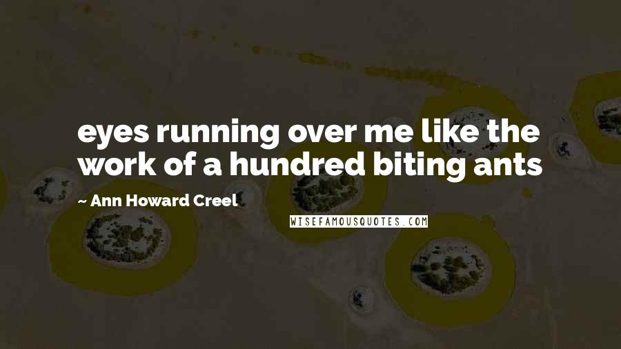 Ann Howard Creel quotes: eyes running over me like the work of a hundred biting ants
