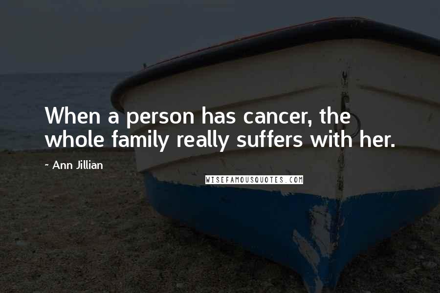 Ann Jillian quotes: When a person has cancer, the whole family really suffers with her.