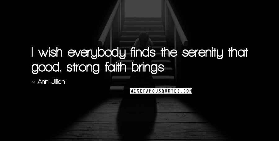 Ann Jillian quotes: I wish everybody finds the serenity that good, strong faith brings.