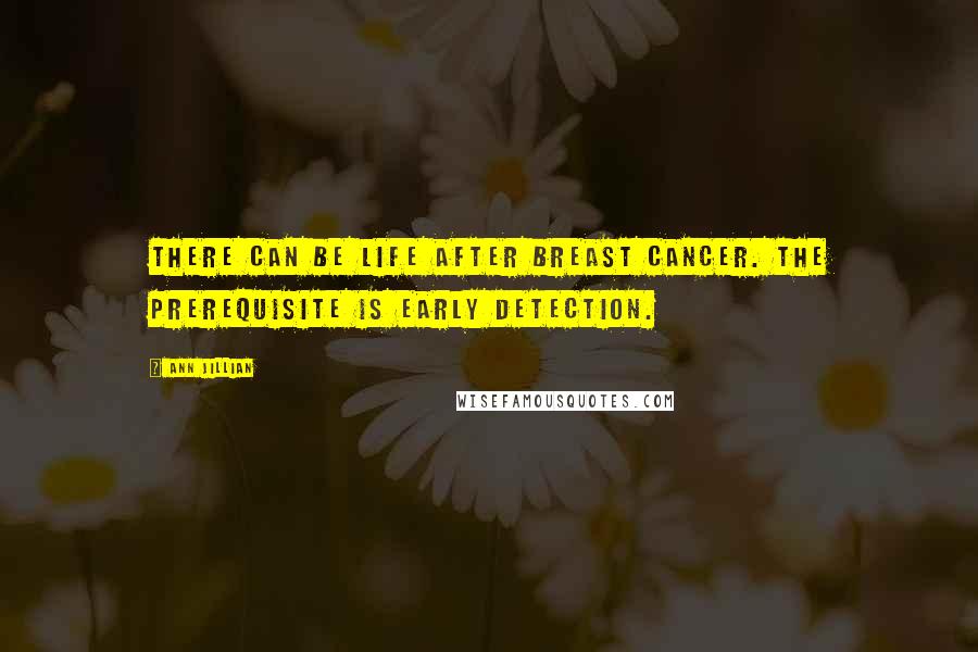 Ann Jillian quotes: There can be life after breast cancer. The prerequisite is early detection.