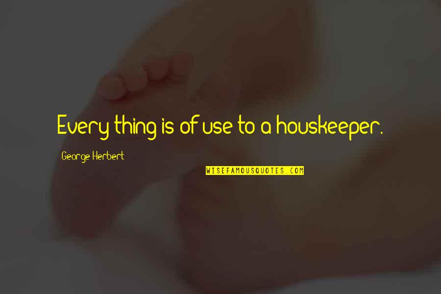 Ann Jolie News Quotes By George Herbert: Every thing is of use to a houskeeper. Ann Jolie News Quotes By George Herbert: Every thing is of use to a houskeeper.