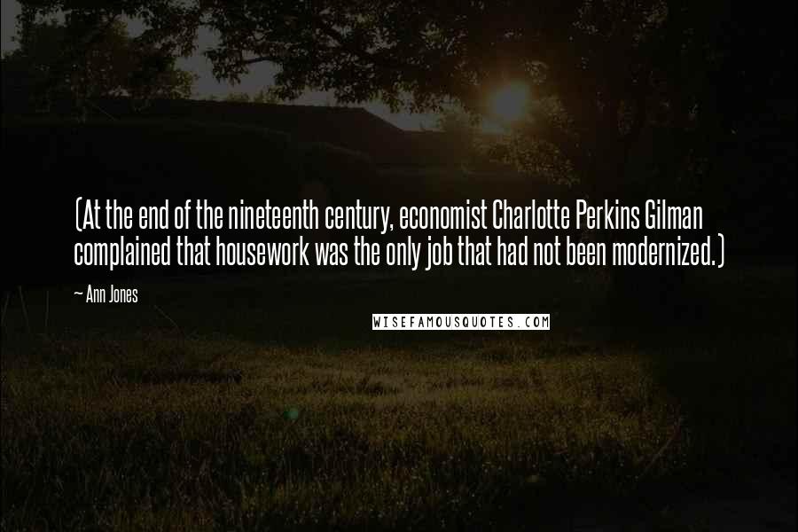 Ann Jones quotes: (At the end of the nineteenth century, economist Charlotte Perkins Gilman complained that housework was the only job that had not been modernized.)