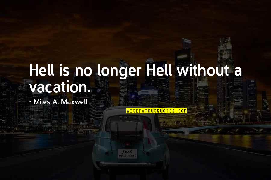 Ann Kiemel Quotes By Miles A. Maxwell: Hell is no longer Hell without a vacation.