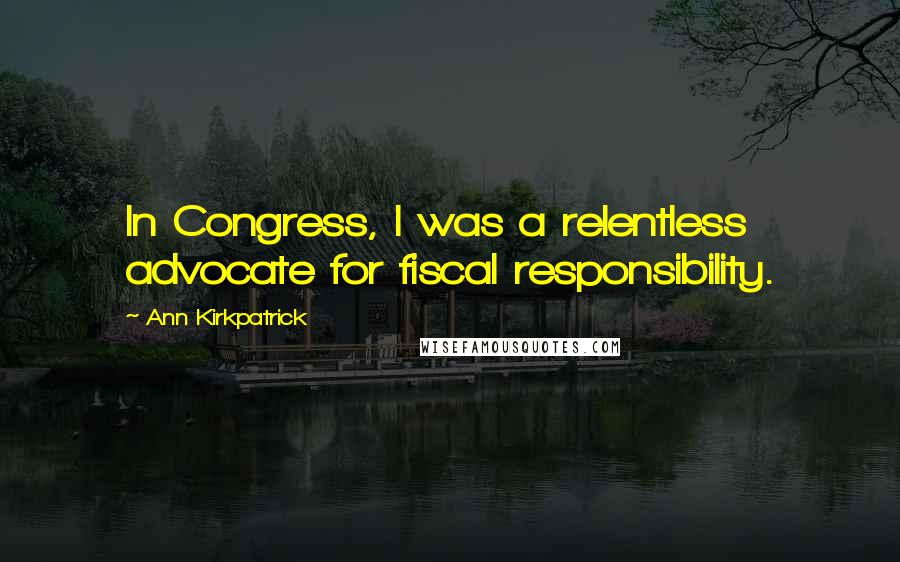 Ann Kirkpatrick quotes: In Congress, I was a relentless advocate for fiscal responsibility.