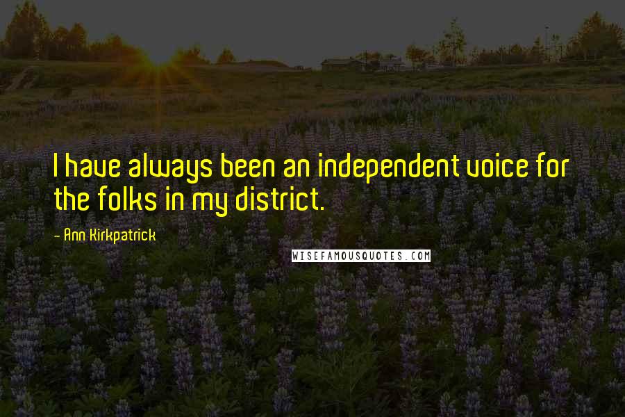 Ann Kirkpatrick quotes: I have always been an independent voice for the folks in my district.