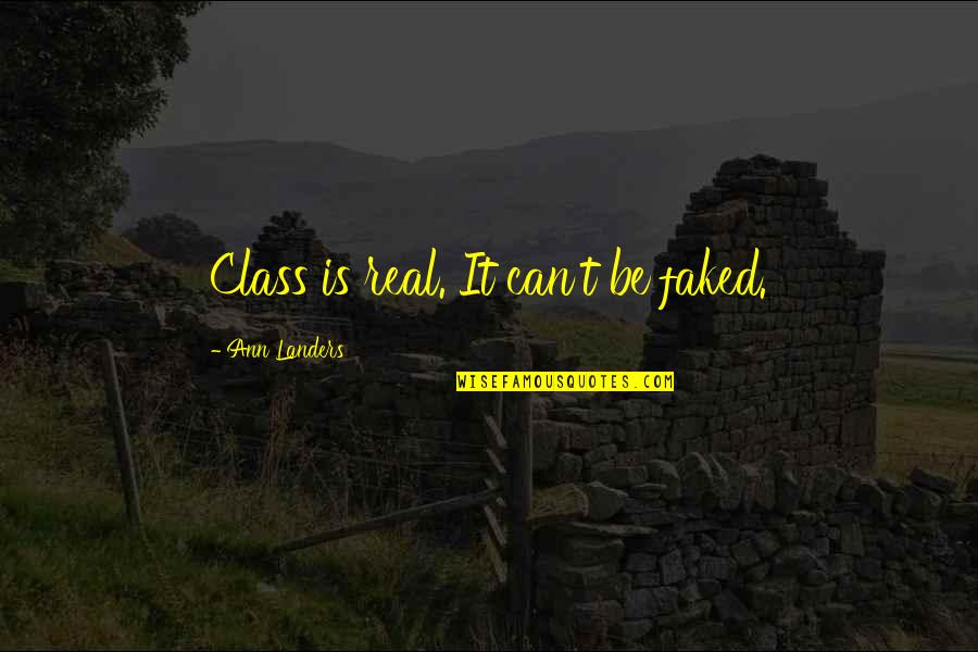 Ann Landers Quotes By Ann Landers: Class is real. It can't be faked. Ann Landers Quotes By Ann Landers: Class is real. It can't be faked.