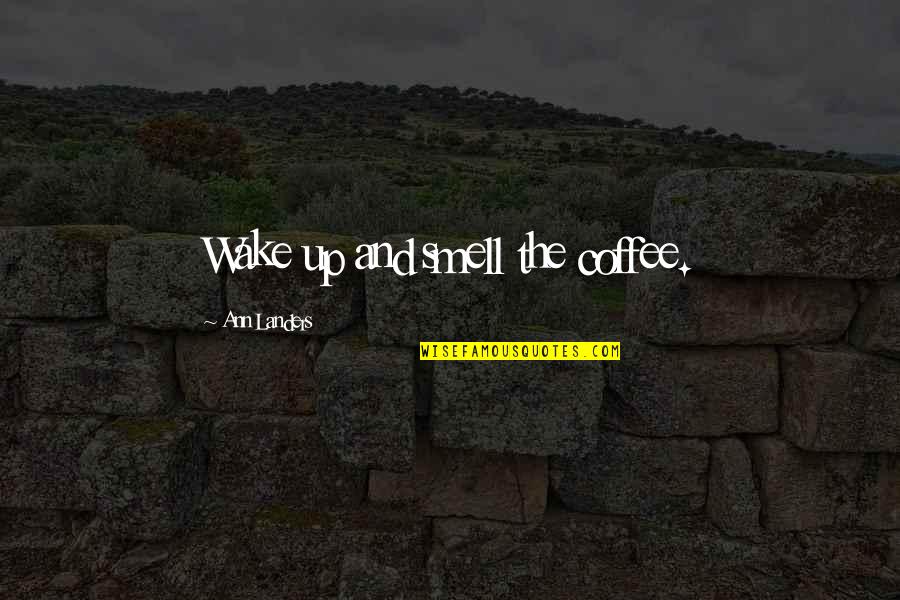 Ann Landers Quotes By Ann Landers: Wake up and smell the coffee. Ann Landers Quotes By Ann Landers: Wake up and smell the coffee.