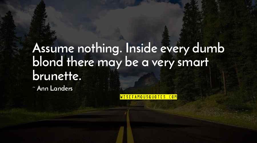 Ann Landers Quotes By Ann Landers: Assume nothing. Inside every dumb blond there may
