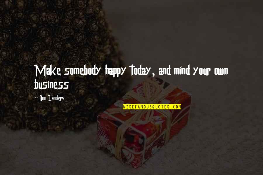 Ann Landers Quotes By Ann Landers: Make somebody happy today, and mind your own Ann Landers Quotes By Ann Landers: Make somebody happy today, and mind your own