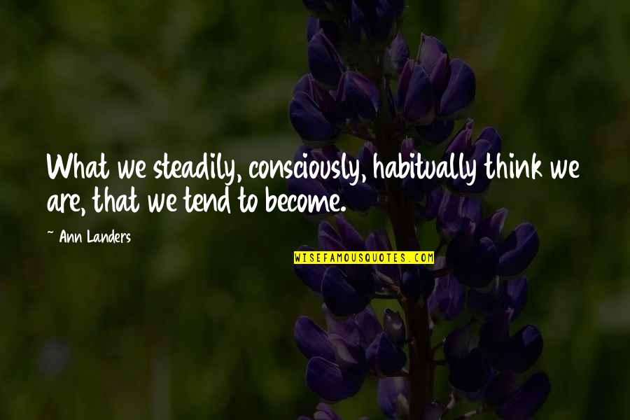 Ann Landers Quotes By Ann Landers: What we steadily, consciously, habitually think we are,