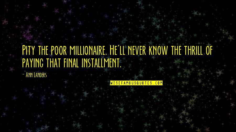Ann Landers Quotes By Ann Landers: Pity the poor millionaire. He'll never know the Ann Landers Quotes By Ann Landers: Pity the poor millionaire. He'll never know the